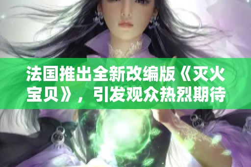 法国推出全新改编版《灭火宝贝》，引发观众热烈期待
