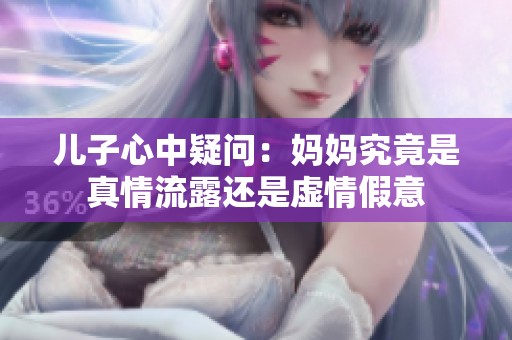 儿子心中疑问：妈妈究竟是真情流露还是虚情假意