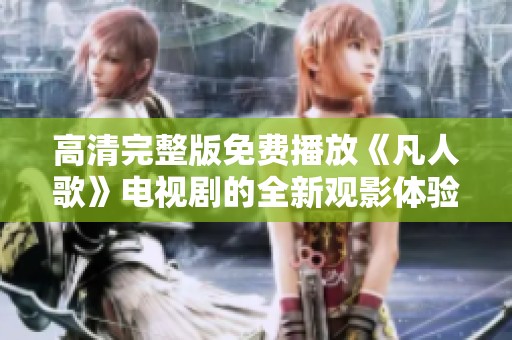 高清完整版免费播放《凡人歌》电视剧的全新观影体验