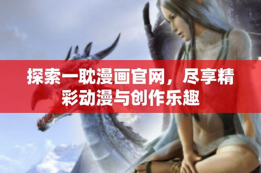探索一耽漫画官网，尽享精彩动漫与创作乐趣