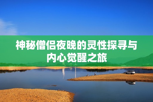 神秘僧侣夜晚的灵性探寻与内心觉醒之旅
