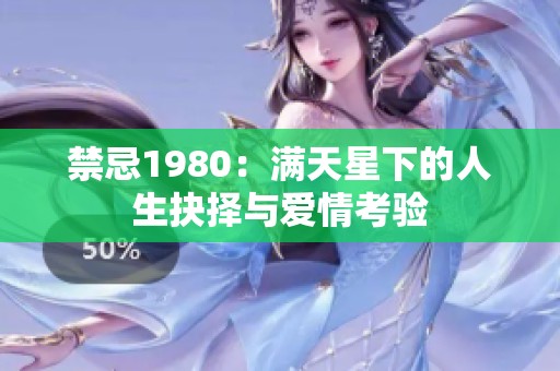 禁忌1980：满天星下的人生抉择与爱情考验