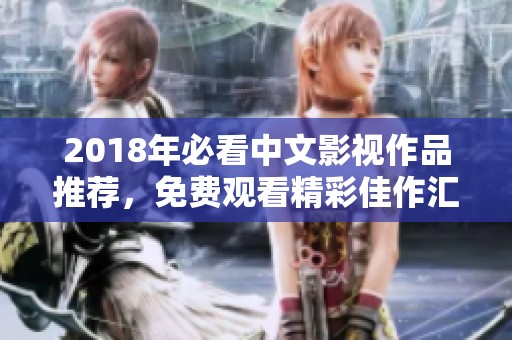 2018年必看中文影视作品推荐，免费观看精彩佳作汇总