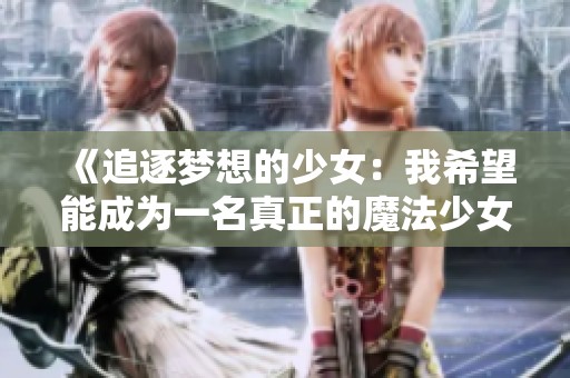《追逐梦想的少女：我希望能成为一名真正的魔法少女》