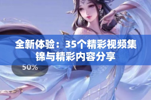 全新体验：35个精彩视频集锦与精彩内容分享