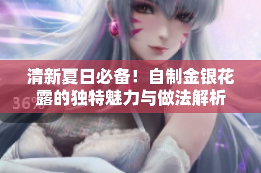 清新夏日必备！自制金银花露的独特魅力与做法解析