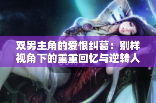 双男主角的爱恨纠葛：别样视角下的重重回忆与逆转人生