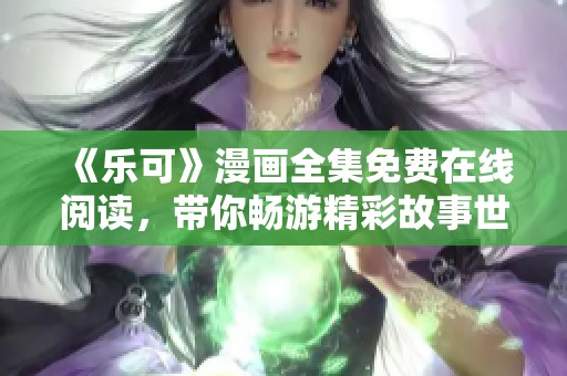 《乐可》漫画全集免费在线阅读，带你畅游精彩故事世界