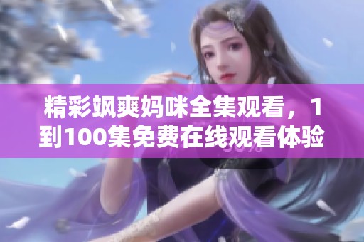 精彩飒爽妈咪全集观看，1到100集免费在线观看体验