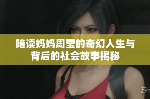 陪读妈妈周莹的奇幻人生与背后的社会故事揭秘