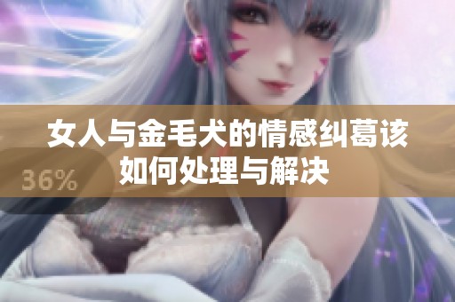 女人与金毛犬的情感纠葛该如何处理与解决 
