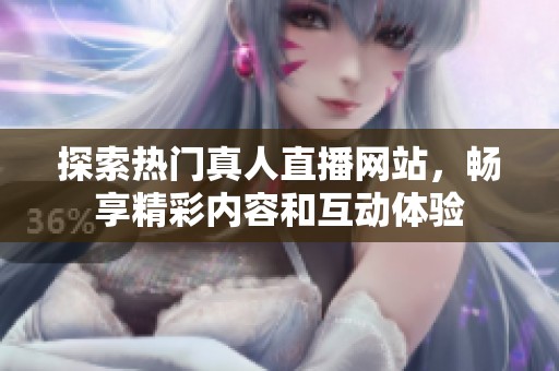 探索热门真人直播网站，畅享精彩内容和互动体验