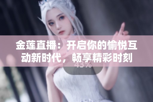 金莲直播：开启你的愉悦互动新时代，畅享精彩时刻