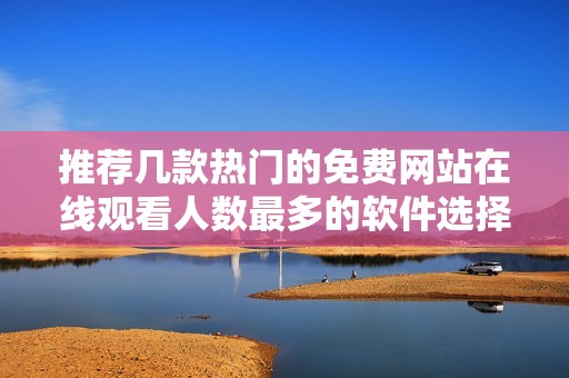 推荐几款热门的免费网站在线观看人数最多的软件选择