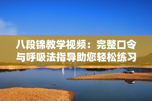 八段锦教学视频：完整口令与呼吸法指导助您轻松练习