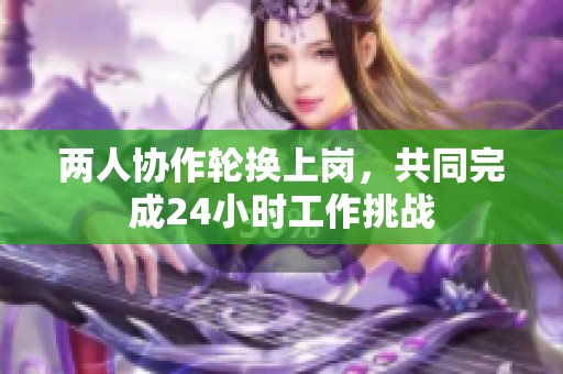 两人协作轮换上岗，共同完成24小时工作挑战