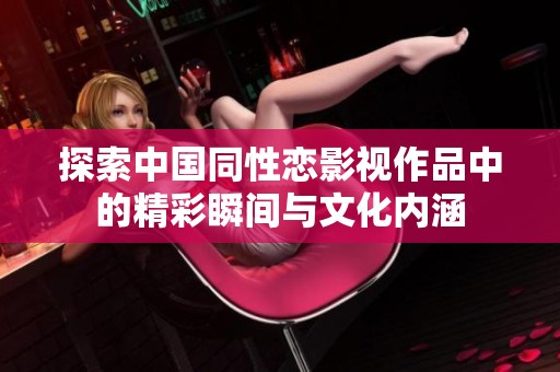 探索中国同性恋影视作品中的精彩瞬间与文化内涵