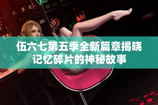 伍六七第五季全新篇章揭晓记忆碎片的神秘故事