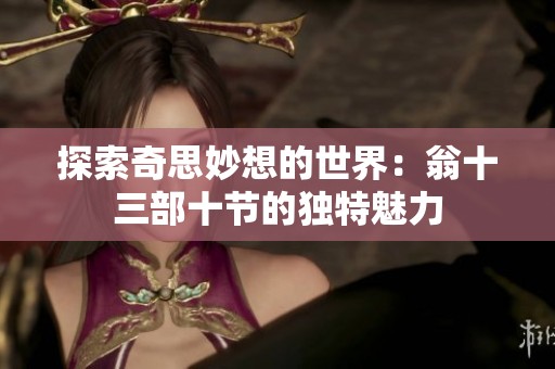 探索奇思妙想的世界：翁十三部十节的独特魅力