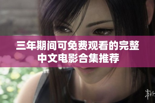 三年期间可免费观看的完整中文电影合集推荐