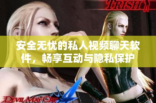 安全无忧的私人视频聊天软件，畅享互动与隐私保护