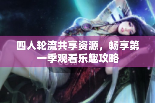 四人轮流共享资源，畅享第一季观看乐趣攻略
