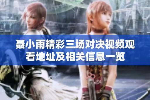 聂小雨精彩三场对决视频观看地址及相关信息一览