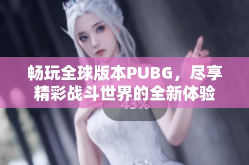 畅玩全球版本PUBG，尽享精彩战斗世界的全新体验