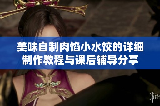 美味自制肉馅小水饺的详细制作教程与课后辅导分享