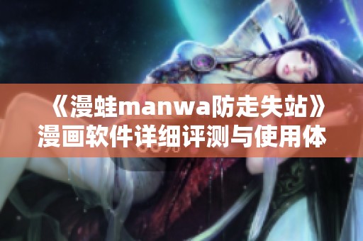 《漫蛙manwa防走失站》漫画软件详细评测与使用体验分享