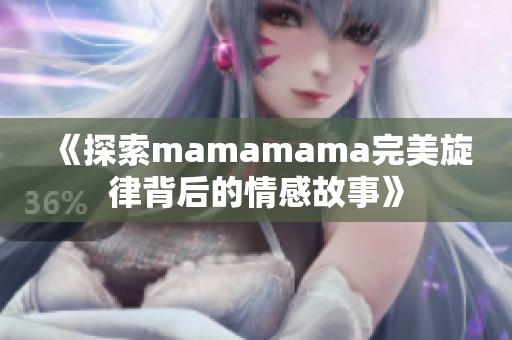 《探索mamamama完美旋律背后的情感故事》