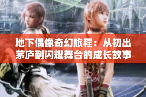 地下偶像奇幻旅程：从初出茅庐到闪耀舞台的成长故事