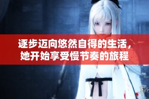 逐步迈向悠然自得的生活，她开始享受慢节奏的旅程