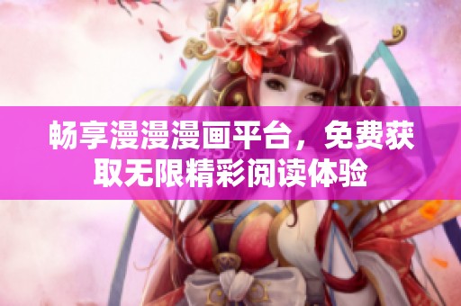 畅享漫漫漫画平台，免费获取无限精彩阅读体验