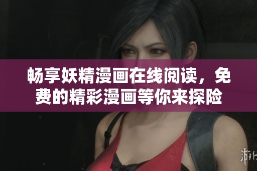 畅享妖精漫画在线阅读，免费的精彩漫画等你来探险