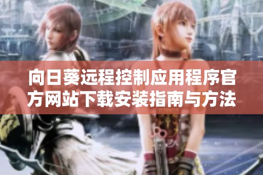 向日葵远程控制应用程序官方网站下载安装指南与方法