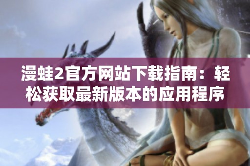 漫蛙2官方网站下载指南：轻松获取最新版本的应用程序