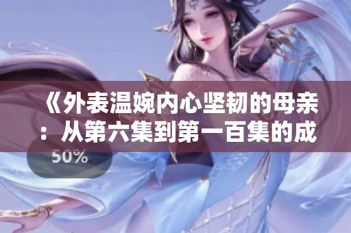 《外表温婉内心坚韧的母亲：从第六集到第一百集的成长故事》