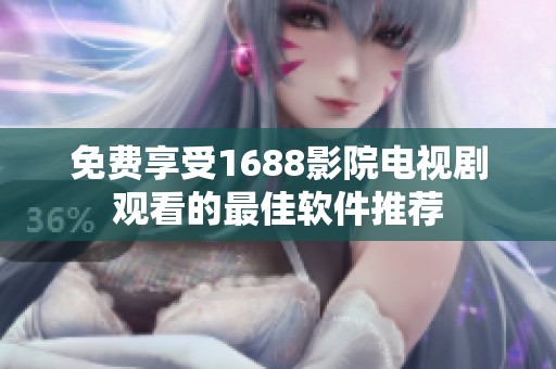 免费享受1688影院电视剧观看的最佳软件推荐