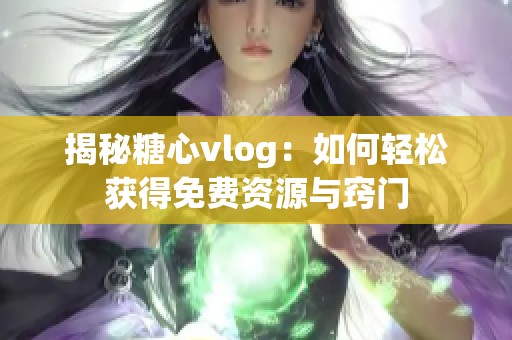 揭秘糖心vlog：如何轻松获得免费资源与窍门