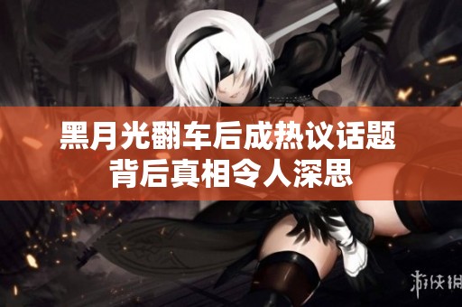 黑月光翻车后成热议话题 背后真相令人深思