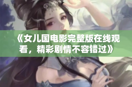 《女儿国电影完整版在线观看，精彩剧情不容错过》