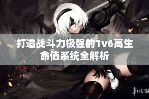 打造战斗力极强的1v6高生命值系统全解析