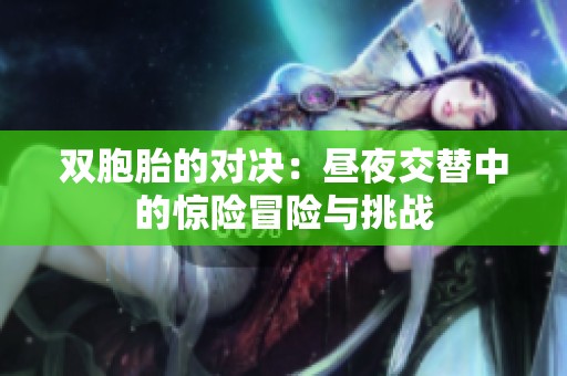 双胞胎的对决：昼夜交替中的惊险冒险与挑战
