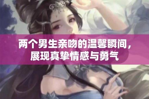 两个男生亲吻的温馨瞬间，展现真挚情感与勇气