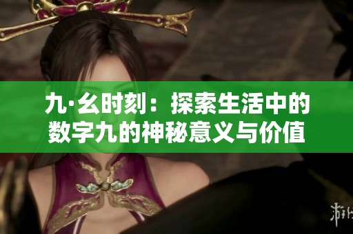 九·幺时刻：探索生活中的数字九的神秘意义与价值