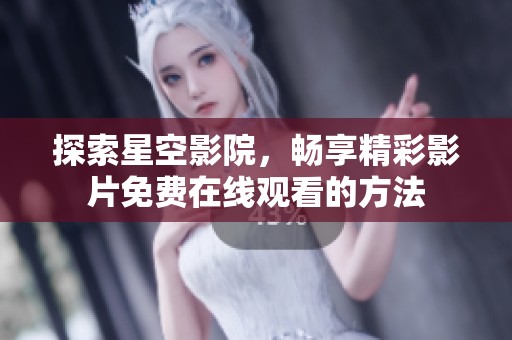 探索星空影院，畅享精彩影片免费在线观看的方法