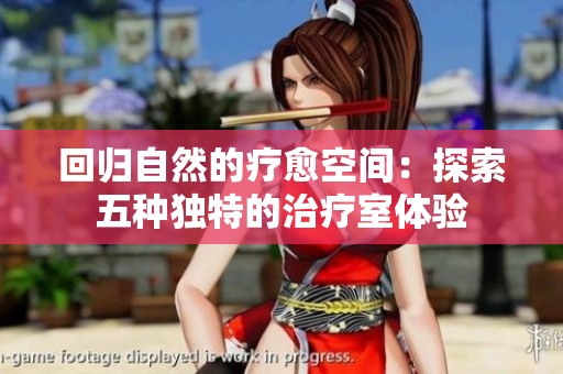 回归自然的疗愈空间：探索五种独特的治疗室体验