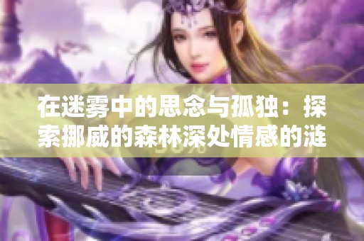 在迷雾中的思念与孤独：探索挪威的森林深处情感的涟漪