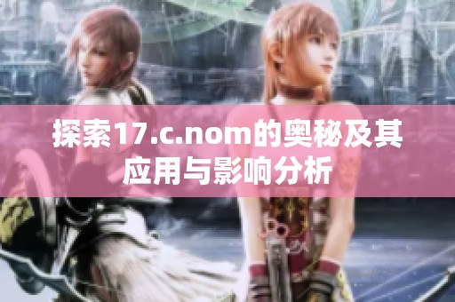 探索17.c.nom的奥秘及其应用与影响分析